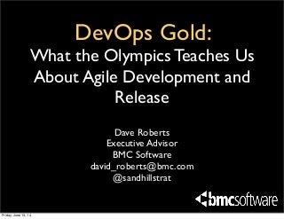DevOps Gold:
What the Olympics Teaches Us
About Agile Development and
Release
Dave Roberts
Executive Advisor
BMC Software
david_roberts@bmc.com
@sandhillstrat
Friday, June 13, 14
 