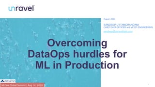 1
Overcoming
DataOps hurdles for
ML in Production
August 2020
SANDEEP UTTAMCHANDANI
CHIEF DATA OFFICER and VP OF ENGINEERING
sandeep@unraveldata.com
 