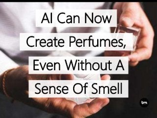 Create Perfumes,
Even Without A
AI Can Now
Sense Of Smell
 