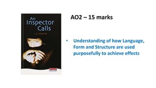 AO2 – 15 marks
• Understanding of how Language,
Form and Structure are used
purposefully to achieve effects
 