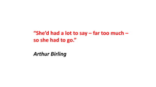 “She’d had a lot to say – far too much –
so she had to go.”
Arthur Birling
 
