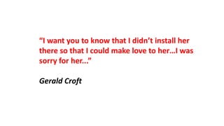 “I want you to know that I didn’t install her
there so that I could make love to her…I was
sorry for her...”
Gerald Croft
 
