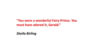 “You were a wonderful Fairy Prince. You
must have adored it, Gerald.”
Sheila Birling
 