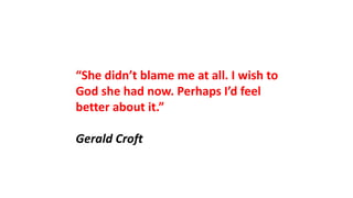 “She didn’t blame me at all. I wish to
God she had now. Perhaps I’d feel
better about it.”
Gerald Croft
 