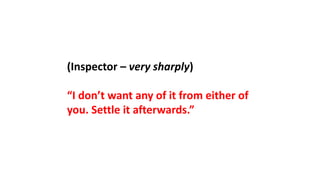 (Inspector – very sharply)
“I don’t want any of it from either of
you. Settle it afterwards.”
 