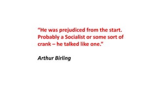 “He was prejudiced from the start.
Probably a Socialist or some sort of
crank – he talked like one.”
Arthur Birling
 