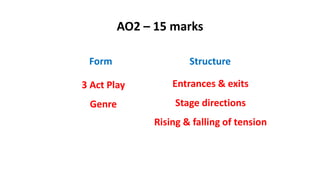 AO2 – 15 marks
Form Structure
3 Act Play
Genre
Entrances & exits
Stage directions
Rising & falling of tension
 