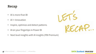 @MarcLelijveld | #DataScotland | #PowerBIer
Recap
• AI is more than BI
• AI != Innovation
• Inspire, optimize and detect p...