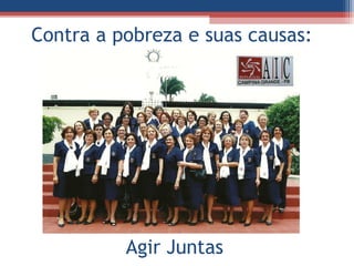 Contra a pobreza e suas causas:




          Agir Juntas
 