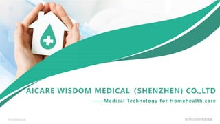 Aicares Wise Medical
www.aicares.net 医疗科技呵护居家健康
AICARE WISDOM MEDICAL（SHENZHEN) CO.,LTD
——Medical Technology for Homehealth care
 