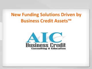 New Funding Solutions Driven by Business Credit Assets™ 