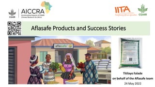Titilayo Falade
on behalf of the Aflasafe team
24 May 2022
Aflasafe Products and Success Stories
 