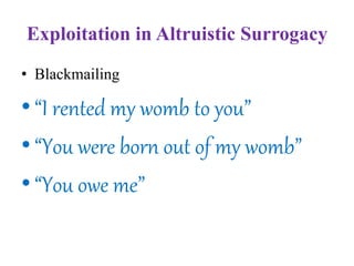 Exploitation in Altruistic Surrogacy
• Blackmailing
•“I rented my womb to you”
•“You were born out of my womb”
•“You owe me”
 