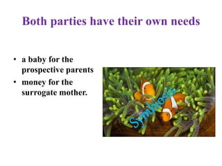 Both parties have their own needs
• a baby for the
prospective parents
• money for the
surrogate mother.
 