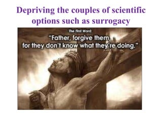 Depriving the couples of scientific
options such as surrogacy
 