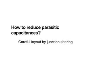How to reduce parasitic
capacitances?
Careful layout by junction sharing
 