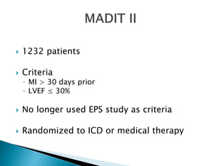  1232 patients
 Criteria
◦ MI > 30 days prior
◦ LVEF ≤ 30%
 No longer used EPS study as criteria
 Randomized to ICD or medical therapy
 