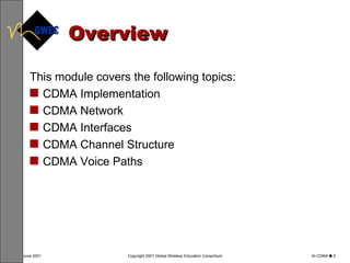 Overview This module covers the following topics: CDMA Implementation CDMA Network CDMA Interfaces CDMA Channel Structure CDMA Voice Paths 