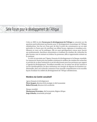 Série Forum pour le développement de l’Afrique
Créée en 2009, la série Forum pour le développement de l’Afrique se concentre sur des
questions particulièrement pertinentes pour le développement économique de l’Afrique
subsaharienne. Son but est, d’une part, de faire le point des connaissances sur un sujet
particulier et, d’autre part, de contribuer aux débats locaux, régionaux et mondiaux actu-
ellement en cours sur les politiques. Elle est aussi spécifiquement conçue pour fournir
aux professionnels, chercheurs universitaires et étudiants les résultats des recherches les
plus récentes, tout en mettant en évidence les promesses, défis et opportunités existant sur
le continent.
La série est parrainée par l’Agence française de développement et la Banque mondiale.
Les manuscrits choisis pour être publiés constituent le meilleur des résultats des recherches
et activités de ces deux institutions et ont été sélectionnés pour leur pertinence par rapport
à l’agenda du développement. Travaillant ensemble, avec un même sens de leur mission et
un but interdisciplinaire, les deux institutions ont entrepris de dépasser les frontières tra-
ditionnelles, dans une recherche commune d’une nouvelle compréhension et de nouvelles
façons d’analyser les réalités du développement de l’Afrique subsaharienne.
Membres du Comité consultatif
Agence française de développement
Pierre Jacquet, directeur de la stratégie et chef économiste
Robert Peccoud, directeur de la recherche
Banque mondiale
Shantayanan Devarajan, chef économiste, Région Afrique
Jorge Arbache, économiste principal
 