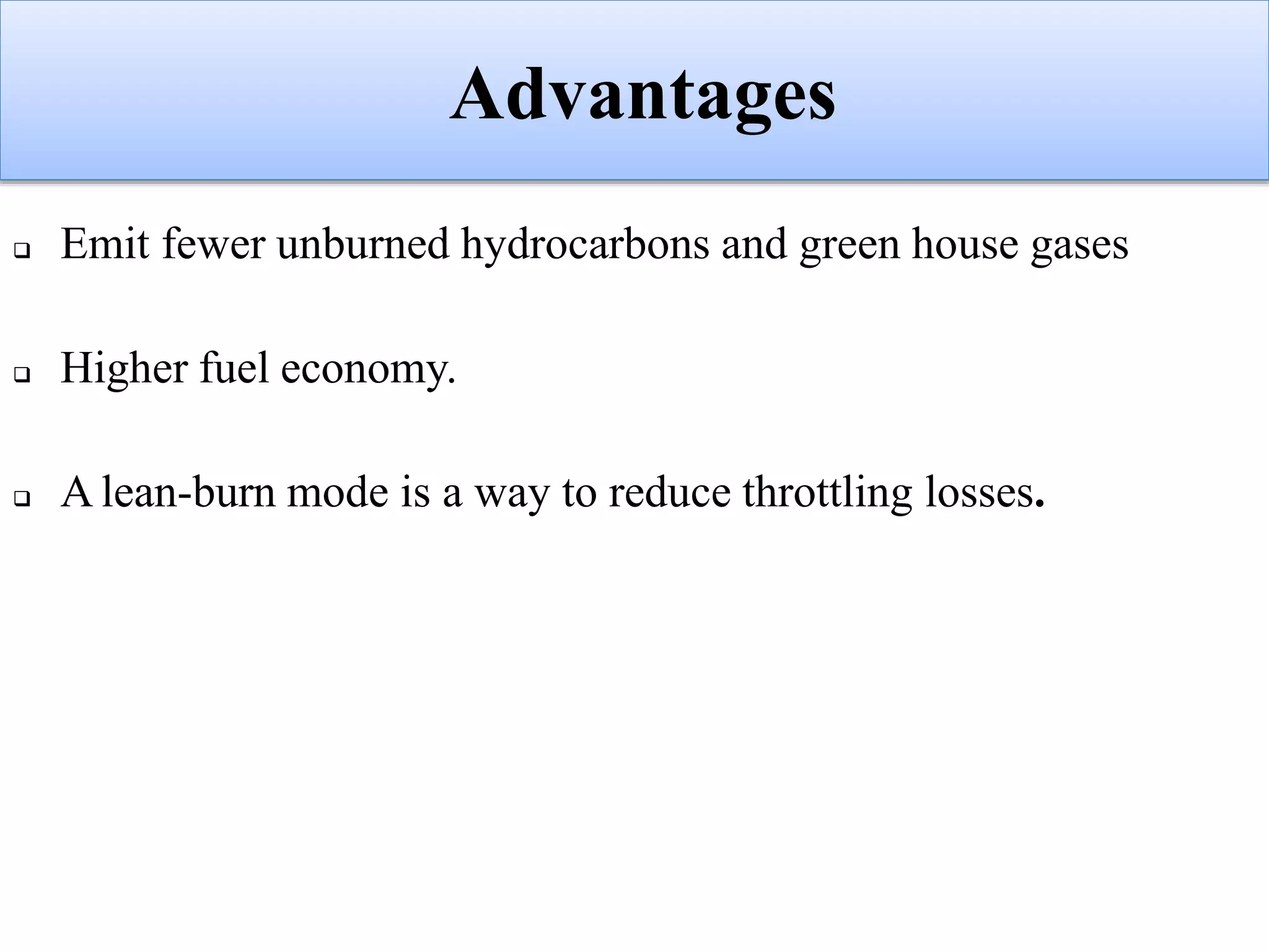 Advantages
 Emit fewer unburned hydrocarbons and green house gases
 Higher fuel economy.
 A lean-burn mode is a way to reduce throttling losses.
 