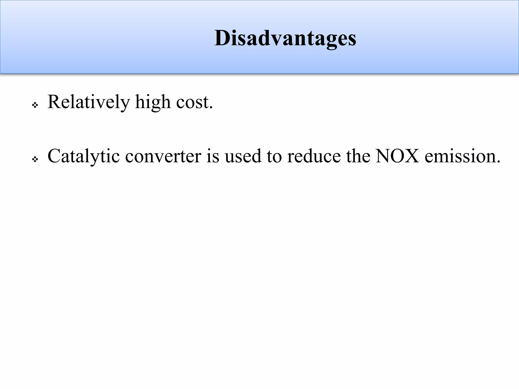 Disadvantages
 Relatively high cost.
 Catalytic converter is used to reduce the NOX emission.
 