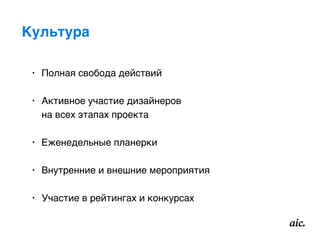 Культура
• Полная свобода действий
• Активное участие дизайнеров  
на всех этапах проекта
• Еженедельные планерки
• Внутренние и внешние мероприятия
• Участие в рейтингах и конкурсах
 