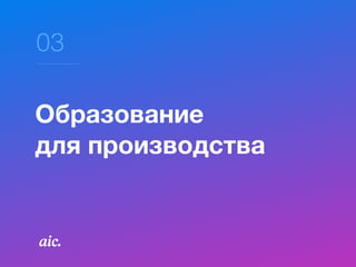 03
Образование  
для производства
 