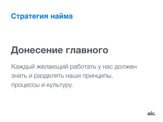 Стратегия найма
Донесение главного
Каждый желающий работать у нас должен  
знать и разделять наши принципы,  
процессы и культуру.
 