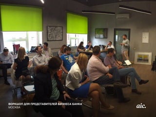 ВОРКШОП ДЛЯ ПРЕДСТАВИТЕЛЕЙ БИЗНЕСА БАНКА
МОСКВА
 
