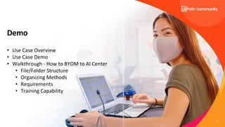 16
Demo
• Use Case Overview
• Use Case Demo
• Walkthrough - How to BYOM to AI Center
• File/Folder Structure
• Organizing Methods
• Requirements
• Training Capability
 