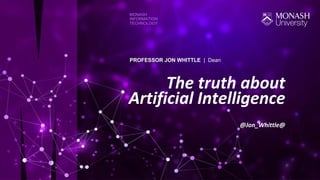 The truth about
Artificial Intelligence
@Jon_Whittle@
MONASH
INFORMATION
TECHNOLOGY
PROFESSOR JON WHITTLE | Dean
 
