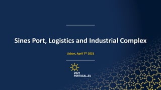 Sines Port, Logistics and Industrial Complex
Lisbon, April 7th 2021
 