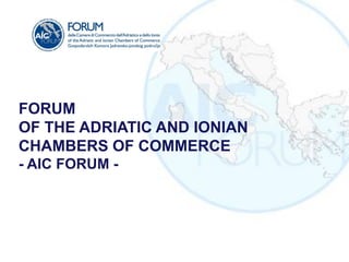FORUM
OF THE ADRIATIC AND IONIAN
CHAMBERS OF COMMERCE
- AIC FORUM -
 