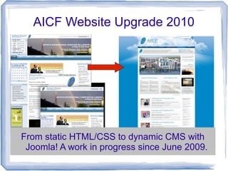 AICF Website Upgrade 2010
From static HTML/CSS to dynamic CMS with
Joomla! A work in progress since June 2009.
 