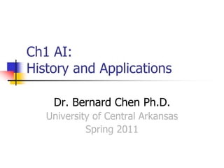 Ch1 AI:
History and Applications
Dr. Bernard Chen Ph.D.
University of Central Arkansas
Spring 2011
 