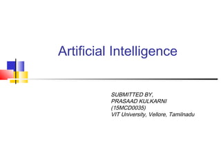Artificial Intelligence
SUBMITTED BY,
PRASAAD KULKARNI
(15MCD0035)
VIT University, Vellore, Tamilnadu
 