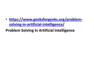 • https://www.geeksforgeeks.org/problem-
solving-in-artificial-intelligence/
Problem Solving in Artificial Intelligence
 