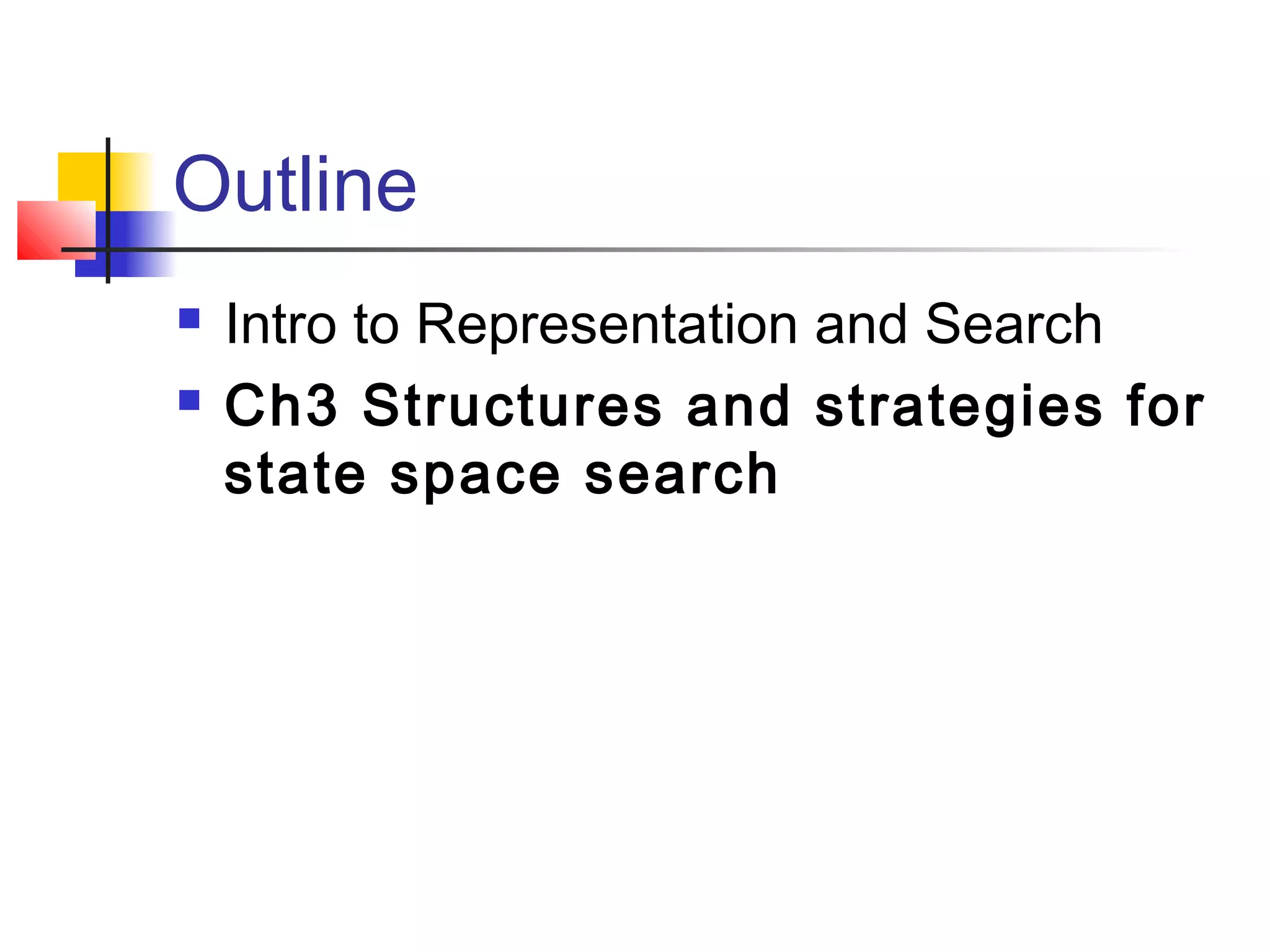 Outline



Intro to Representation and Search
Ch3 Structures and strategies for
state space search

 