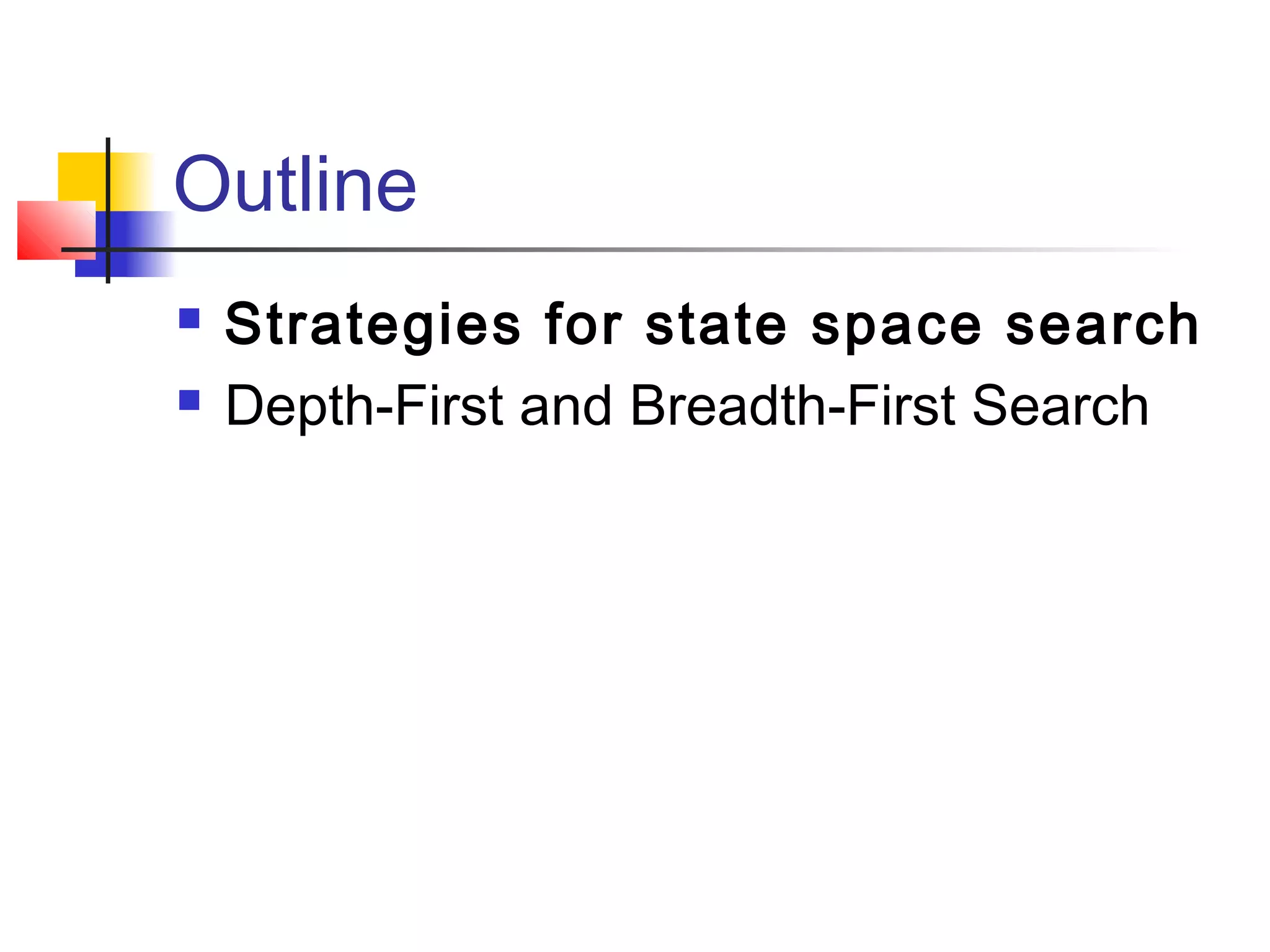 Outline



Strategies for state space search
Depth-First and Breadth-First Search

 