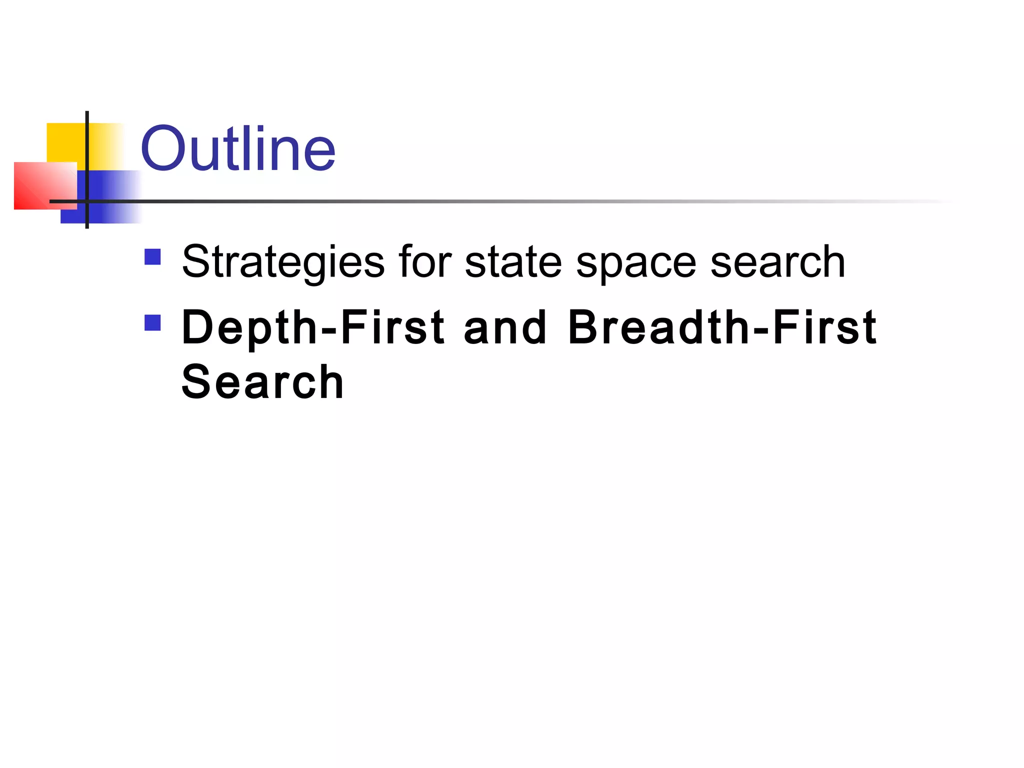 Outline



Strategies for state space search
Depth-First and Breadth-First
Search

 