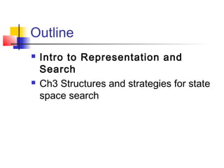 Outline




Intro to Representation and
Search
Ch3 Structures and strategies for state
space search

 