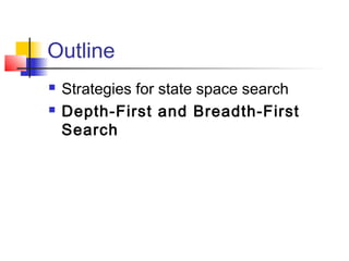 Outline



Strategies for state space search
Depth-First and Breadth-First
Search

 