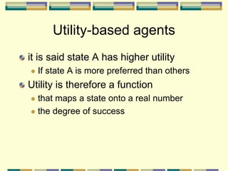 Utility-based agents
it is said state A has higher utility
 If state A is more preferred than others
Utility is therefore a function
 that maps a state onto a real number
 the degree of success
 