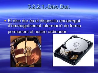 3.2.2.1.-Disc Dur. El disc dur és el dispositiu encarregat d’emmagatzemat informació de forma  permanent al nostre ordinador. 