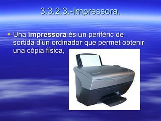 3.3.2.3.-Impressora. Una  impressora  és un perifèric de sortida d'un ordinador que permet obtenir una còpia física,   