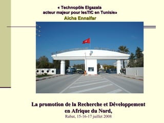 « Technopôle Elgazala
    acteur majeur pour lesTIC en Tunisie»
              Aicha Ennaifar




La promotion de la Recherche et Développement
             en Afrique du Nord,
               Rabat, 15-16-17 juillet 2008
 