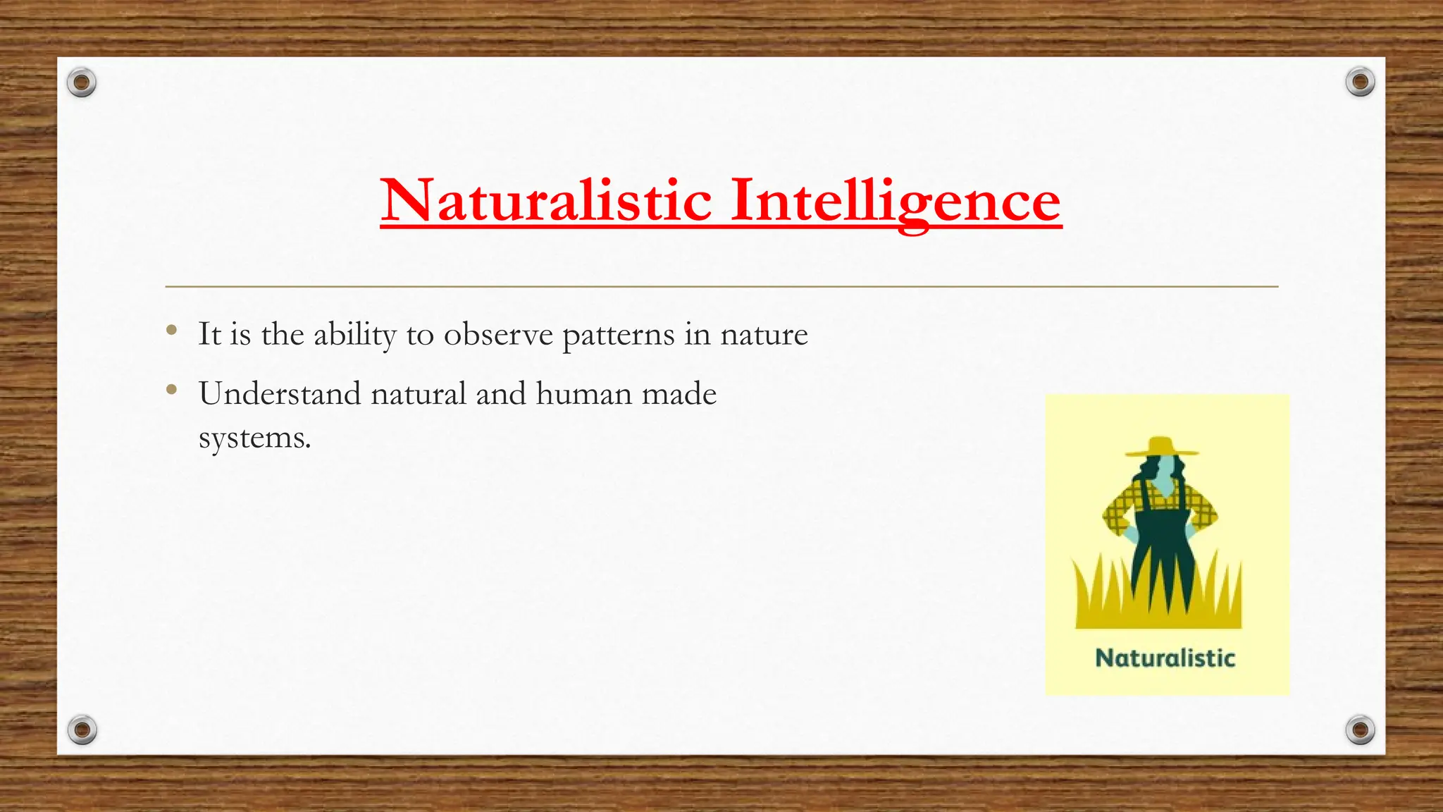 Naturalistic Intelligence
• It is the ability to observe patterns in nature
• Understand natural and human made
systems.
 