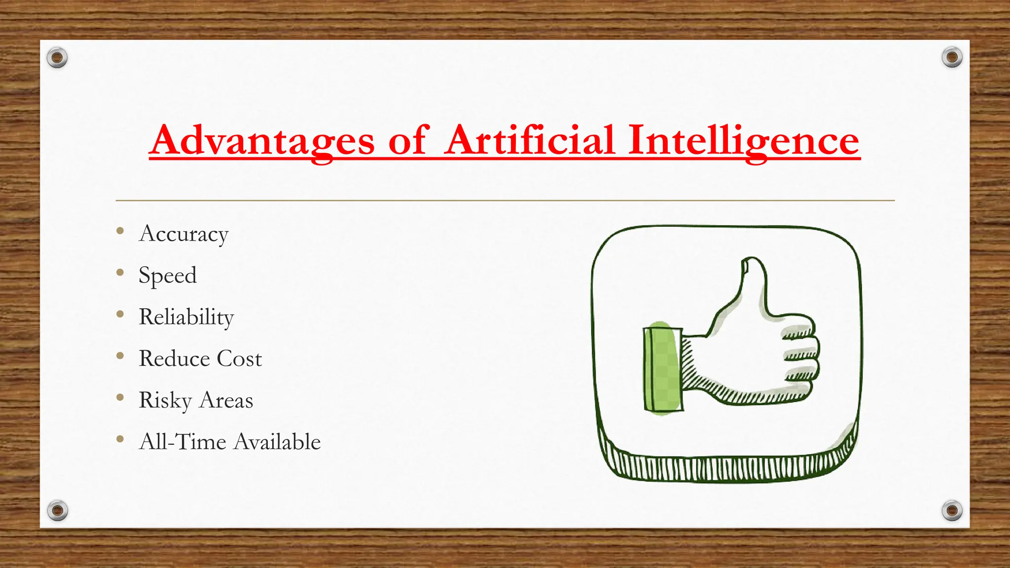 Advantages of Artificial Intelligence
• Accuracy
• Speed
• Reliability
• Reduce Cost
• Risky Areas
• All-Time Available
 