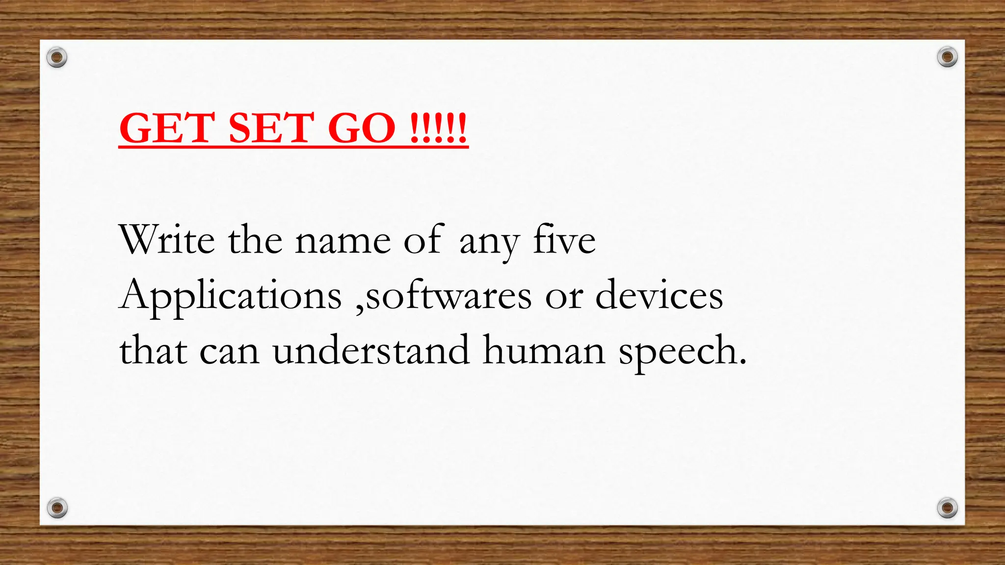 GET SET GO !!!!!
Write the name of any five
Applications ,softwares or devices
that can understand human speech.
 