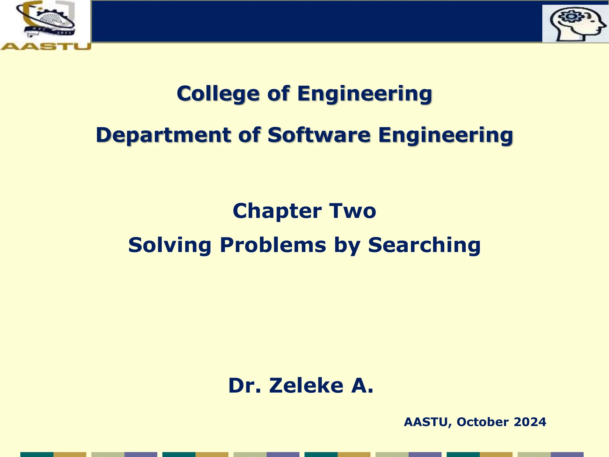 College of Engineering
Department of Software Engineering
Chapter Two
Solving Problems by Searching
1
Dr. Zeleke A.
AASTU, October 2024
 